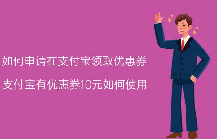 如何申请在支付宝领取优惠券 支付宝有优惠券10元如何使用？